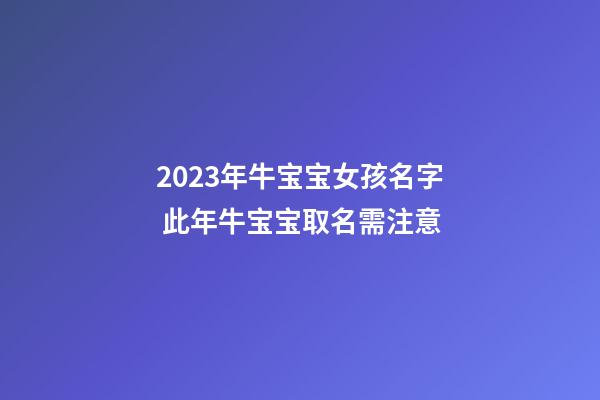 2023年牛宝宝女孩名字 此年牛宝宝取名需注意
